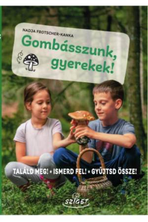 Gombásszunk, gyerekek! - Találd meg! Ismerd fel! Gyűjtsd össze!