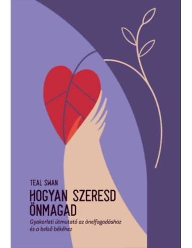Hogyan szeresd önmagad - Gyakorlati útmutató az önelfogadáshoz és a belső békéhez
