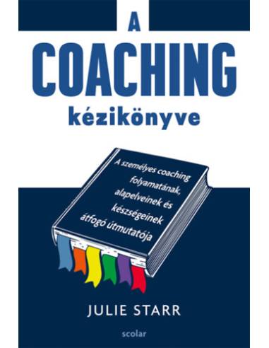 A coaching kézikönyve - A személyes coaching folyamatának, alapelveinek és készségeinek átfogó útmutatója