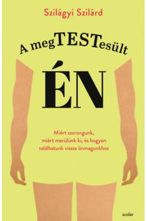 A megtestesült én - Miért szorongunk, miért merülünk ki, és hogyan találhatunk vissza önmagunkhoz