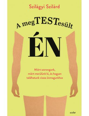 A megtestesült én - Miért szorongunk, miért merülünk ki, és hogyan találhatunk vissza önmagunkhoz