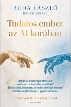 Tudatos ember az AI korában - Hogyan hat a mesterséges intelligencia az elménkre, az érzéseinkre, az életünkre? És hogyan válasz