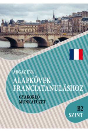 Alapkövek franciatanuláshoz B2 szint - Gyakorló munkafüzet