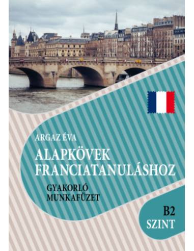 Alapkövek franciatanuláshoz B2 szint - Gyakorló munkafüzet