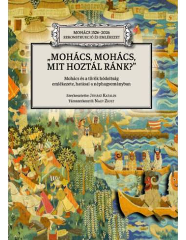 Mohács, Mohács, mit hoztál ránk? - Mohács és a török hódoltság emlékezete, hatásai a néphagyományban