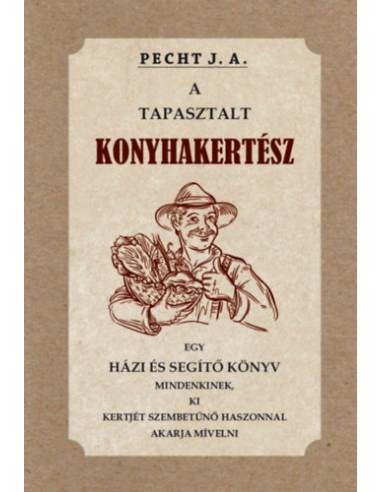 A tapasztalt konyhakertész - Egy házi és segítő könyv mindenkinek, ki kertjét szembetűnő haszonnal akarja mívelni