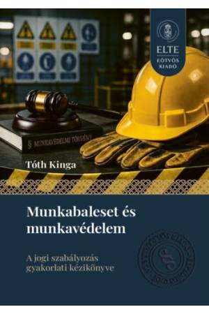 Munkabaleset és munkavédelem - A jogi szabályozás gyakorlati kézikönyve