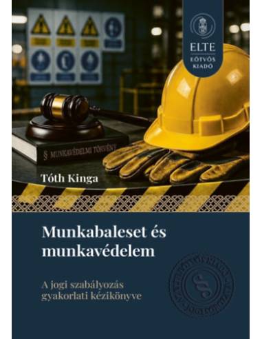 Munkabaleset és munkavédelem - A jogi szabályozás gyakorlati kézikönyve