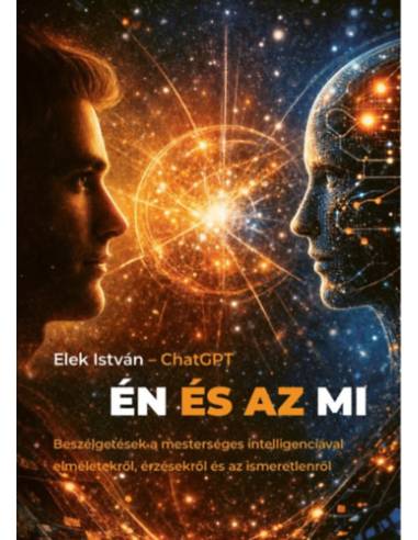 Én és az MI - Beszélgetések a mesterséges intelligenciával elméletekről, érzésekről és az ismeretlenről