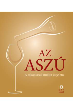 Az aszú - A tokaji aszú múltja és jelene