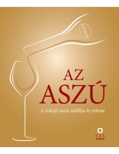 Az aszú - A tokaji aszú múltja és jelene