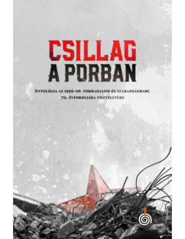 Csillag a porban - Antológia az 1956-os forradalom és szabadságharc 70. évfordulója tiszteletére