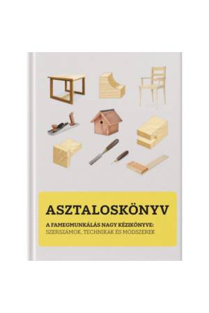Asztaloskönyv - A famegmunkálás nagy kézikönyve: Szerszámok, technikák és módszerek