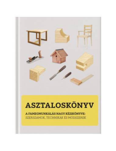Asztaloskönyv - A famegmunkálás nagy kézikönyve: Szerszámok, technikák és módszerek