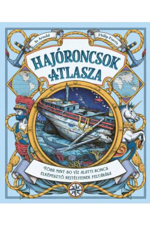 Hajóroncsok atlasza - Több mint 50 víz alatti roncs elképesztő rejtélyeinek feltárása