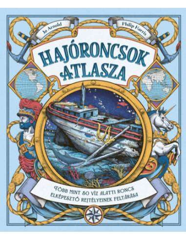 Hajóroncsok atlasza - Több mint 50 víz alatti roncs elképesztő rejtélyeinek feltárása