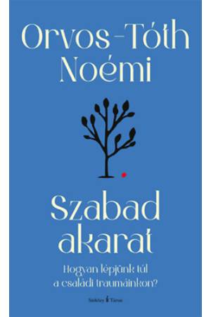 Szabad akarat - Hogyan lépjünk túl a családi traumáinkon?