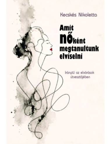 Amit nőként megtanultunk elviselni - Iránytű az elvárások útvesztőjében
