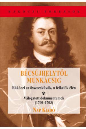Bécsújhelytől Munkácsig - Rákóczi az összeesküvők, a felkelők élén - Válogatott dokumentumok(1700-1703)