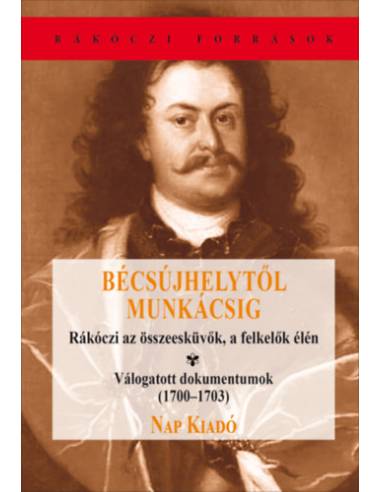 Bécsújhelytől Munkácsig - Rákóczi az összeesküvők, a felkelők élén - Válogatott dokumentumok(1700-1703)