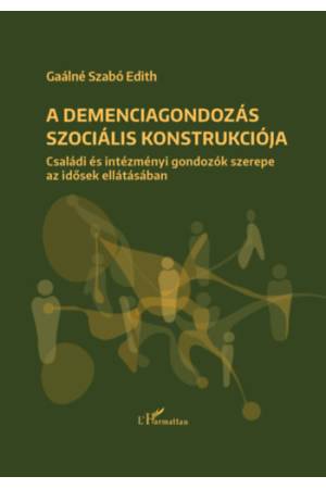 A demenciagondozás szociális konstrukciója - Családi és intézményi gondozók szerepe az idősek ellátásában