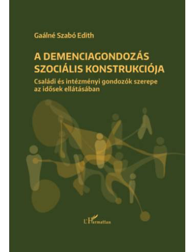 A demenciagondozás szociális konstrukciója - Családi és intézményi gondozók szerepe az idősek ellátásában