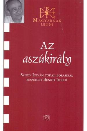 Az aszúkirály - Szepsy István tokaji borásszal beszélget Benkei Ildikó