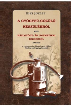 A gyógyfű-gőzölő készülékről, mint házi gyógy- és kozmetikai eszközről vagyis - a reuma, csúz, köszvény és isiász házilag való g
