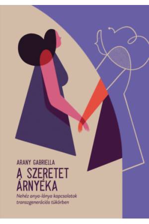 A szeretet árnyéka - Nehéz anya-lánya kapcsolatok, transzgenerációs tükörben