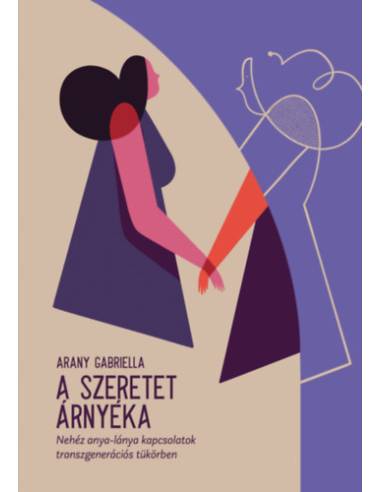 A szeretet árnyéka - Nehéz anya-lánya kapcsolatok, transzgenerációs tükörben