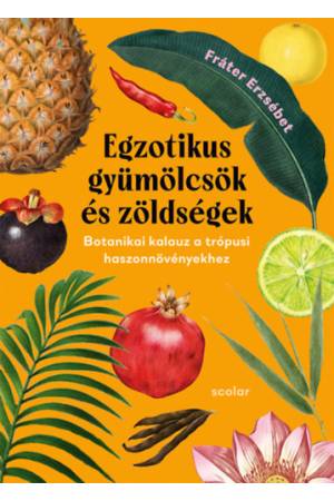 Egzotikus gyümölcsök és zöldségek - Botanikai kalauz a trópusi haszonnövényekhez (2., bővített és javított kiadás)