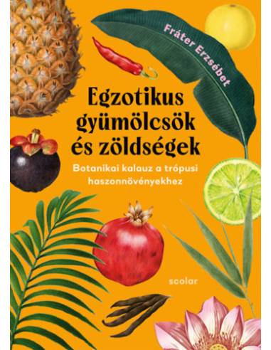 Egzotikus gyümölcsök és zöldségek - Botanikai kalauz a trópusi haszonnövényekhez (2., bővített és javított kiadás)