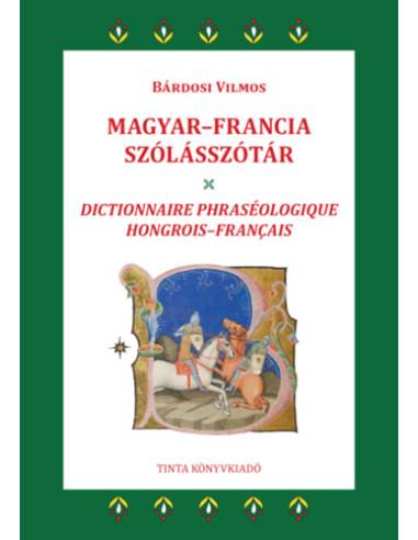 Magyar-francia szólásszótár - 2800 gyakori magyar szólás, szólásmondás, szállóige jelentésmagyarázatokkal, eredetmagyarázatokkal