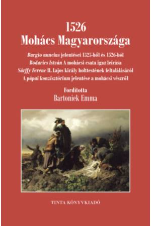 1526 Mohács Magyarországa - Burgio nuncius jelentései 1525-ből és 1526-ból; Bodarics István A mohácsi csata igaz leírása; Sárffy