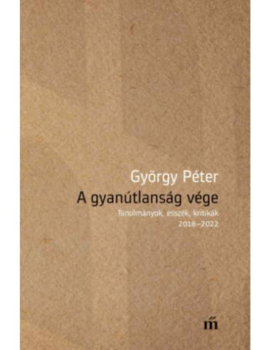 A gyanútlanság vége - Tanulmányok, esszék, kritikák 2018-2022