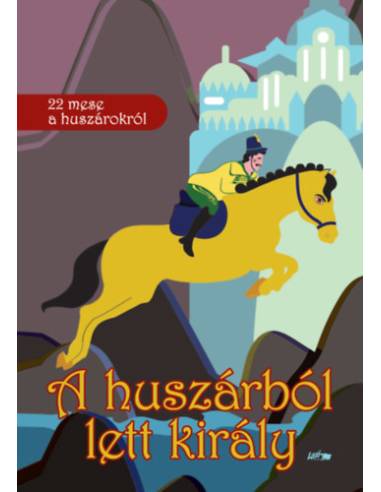 A huszárból lett király - 22 mese a huszárokról