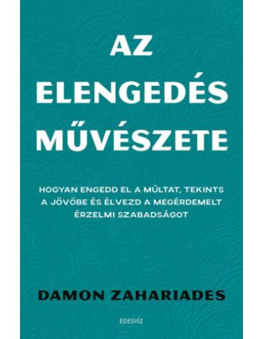 Az elengedés művészete - Hogyan engedd el a múltat, tekints a jövőbe és élvezd a megérdemelt érzelmi szabadságot