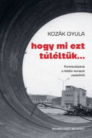 Hogy mi ezt túléltük... - Portrévázlatok a Kádár-korszak vezetőiről