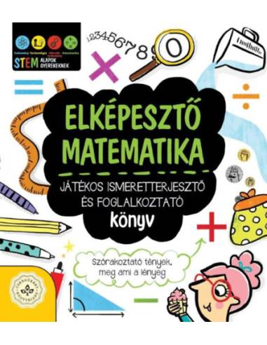 Elképesztő matematika - Játékos ismeretterjesztő és foglalkoztató könyv - Szórakoztató tények, meg ami a lényeg
