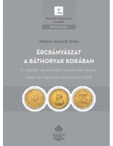 Ércbányászat a Báthoryak korában - A szatmári és az erdélyi bányavidék arany-, ezüst- és higanybányászata (1571–1613)