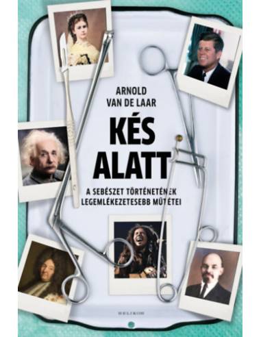 Kés alatt - A sebészet történetének legemlékezetesebb műtétei