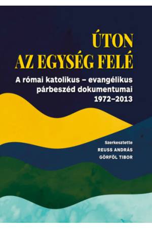 Úton az egység felé - A római katolikus - evangélikus párbeszéd dokumentumai 1972-2013