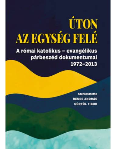 Úton az egység felé - A római katolikus - evangélikus párbeszéd dokumentumai 1972-2013