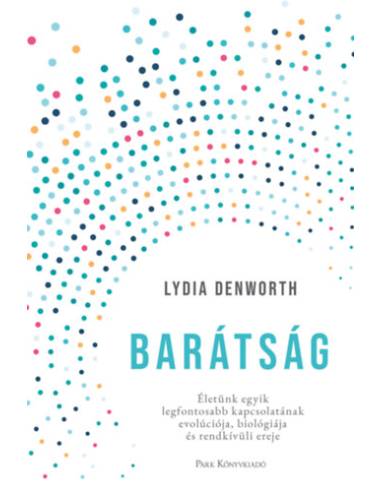 Barátság - Életünk egyik legfontosabb kapcsolatának evolúciója, biológiája és rendkívüli ereje
