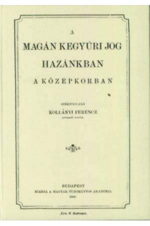 A magánkegyúri jog hazánkban a középkorban - Kollányi Ferenc