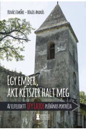 Egy ember, aki kétszer halt meg - Az elfeledett Ify Lajos plébános portréja