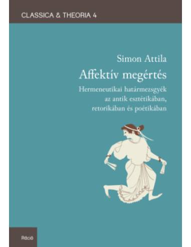 Affektív megértés - Hermeneutikai határmezsgyék az antik esztétikában, retorikában és poétikában