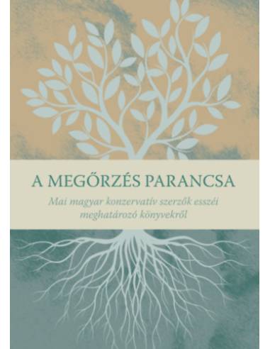 A megőrzés parancsa - Mai magyar konzervatív szerzők esszéi meghatározó könyvekről