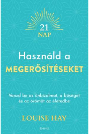 Használd a megerősítéseket - Vonzd be az önbizalmat, a bőséget és az örömöt az életedbe