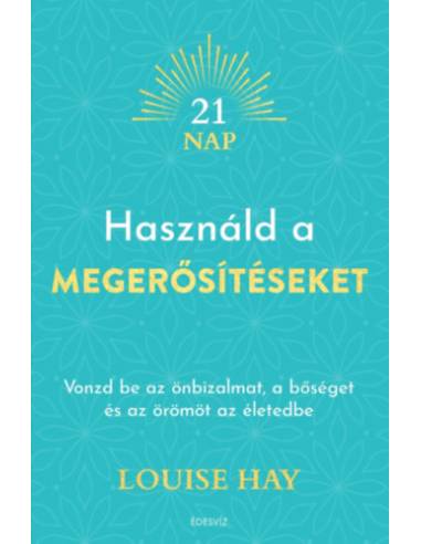 Használd a megerősítéseket - Vonzd be az önbizalmat, a bőséget és az örömöt az életedbe